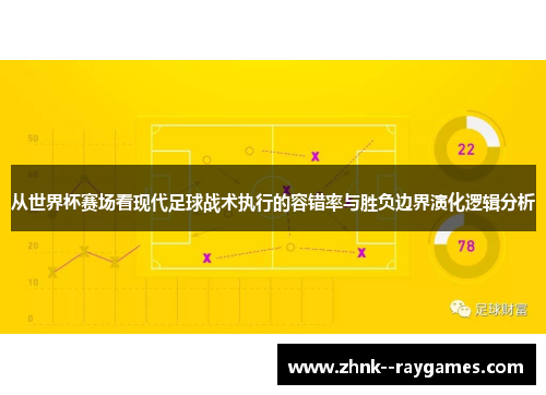 从世界杯赛场看现代足球战术执行的容错率与胜负边界演化逻辑分析