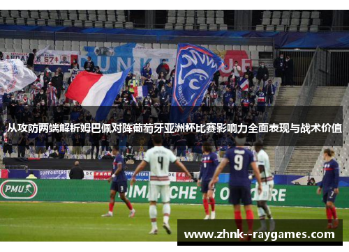 从攻防两端解析姆巴佩对阵葡萄牙亚洲杯比赛影响力全面表现与战术价值 从攻防两端解析姆巴佩对阵葡萄牙亚洲杯比赛影响力全面表现与战术价值