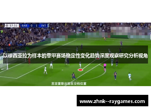 以穆西亚拉为样本的意甲赛场稳定性变化趋势深度观察研究分析视角
