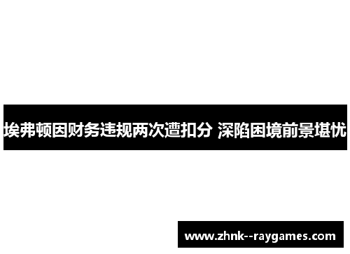 埃弗顿因财务违规两次遭扣分 深陷困境前景堪忧 埃弗顿因财务违规两次遭扣分 深陷困境前景堪忧