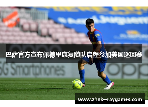 巴萨官方宣布佩德里康复随队启程参加美国巡回赛 巴萨官方宣布佩德里康复随队启程参加美国巡回赛