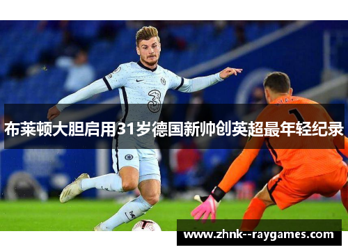 布莱顿大胆启用31岁德国新帅创英超最年轻纪录