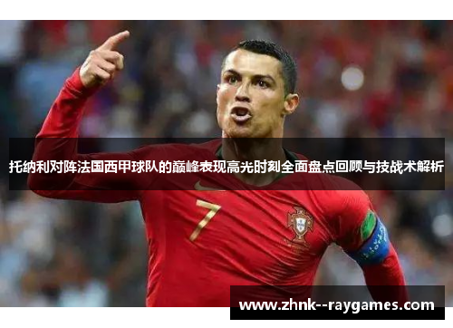 托纳利对阵法国西甲球队的巅峰表现高光时刻全面盘点回顾与技战术解析
