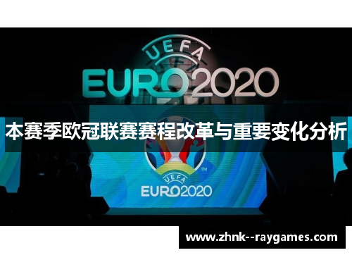 本赛季欧冠联赛赛程改革与重要变化分析 本赛季欧冠联赛赛程改革与重要变化分析