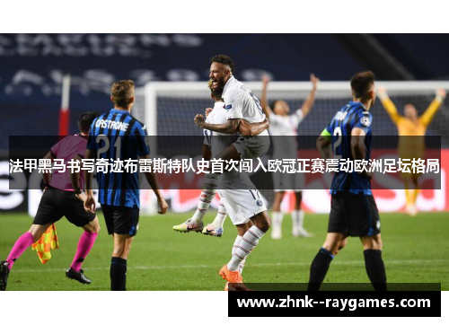 法甲黑马书写奇迹布雷斯特队史首次闯入欧冠正赛震动欧洲足坛格局