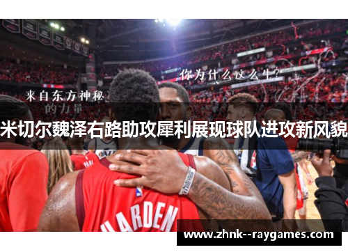 米切尔魏泽右路助攻犀利展现球队进攻新风貌 米切尔魏泽右路助攻犀利展现球队进攻新风貌