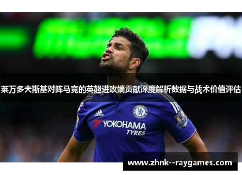 莱万多夫斯基对阵马竞的英超进攻端贡献深度解析数据与战术价值评估