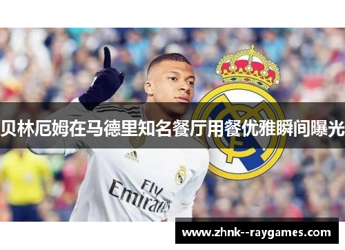 贝林厄姆在马德里知名餐厅用餐优雅瞬间曝光