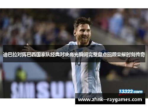 迪巴拉对阵巴西国家队经典对决高光瞬间完整盘点回顾荣耀时刻传奇