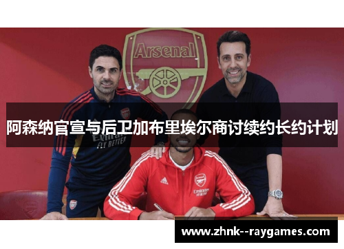 阿森纳官宣与后卫加布里埃尔商讨续约长约计划