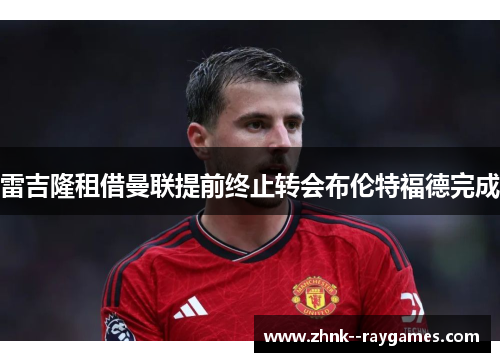 雷吉隆租借曼联提前终止转会布伦特福德完成