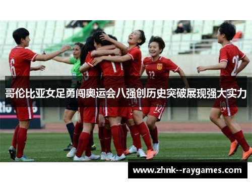 哥伦比亚女足勇闯奥运会八强创历史突破展现强大实力