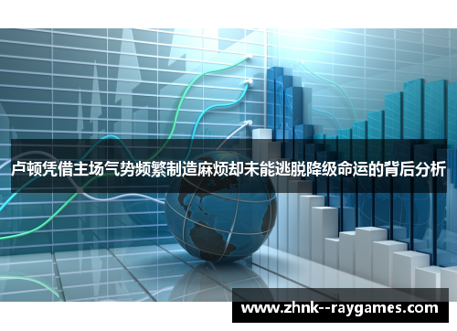 卢顿凭借主场气势频繁制造麻烦却未能逃脱降级命运的背后分析