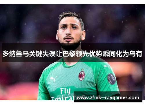 多纳鲁马关键失误让巴黎领先优势瞬间化为乌有