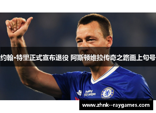 约翰·特里正式宣布退役 阿斯顿维拉传奇之路画上句号 约翰·特里正式宣布退役 阿斯顿维拉传奇之路画上句号