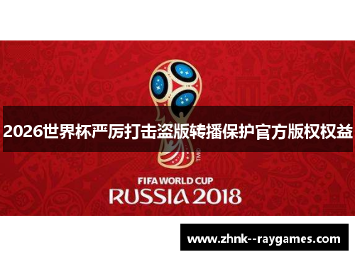 2026世界杯严厉打击盗版转播保护官方版权权益 2026世界杯严厉打击盗版转播保护官方版权权益