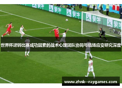 世界杯逆转比赛成功因素的战术心理团队协同与临场应变研究深度