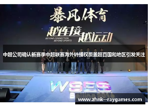 中超公司确认新赛季中超联赛海外转播权覆盖超百国和地区引发关注 中超公司确认新赛季中超联赛海外转播权覆盖超百国和地区引发关注