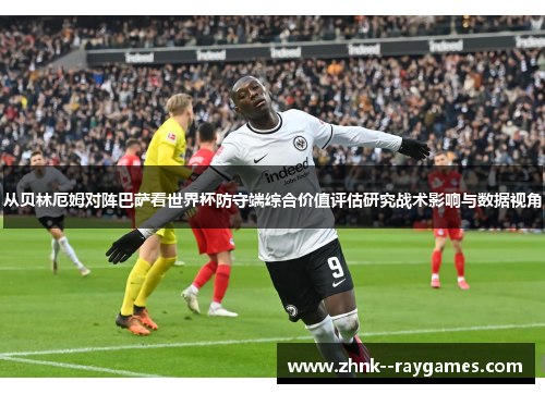 从贝林厄姆对阵巴萨看世界杯防守端综合价值评估研究战术影响与数据视角 从贝林厄姆对阵巴萨看世界杯防守端综合价值评估研究战术影响与数据视角