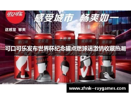 可口可乐发布世界杯纪念罐点燃球迷激情收藏热潮