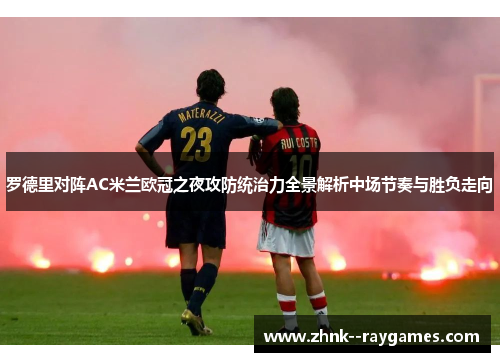 罗德里对阵AC米兰欧冠之夜攻防统治力全景解析中场节奏与胜负走向