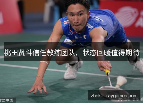 桃田贤斗信任教练团队，状态回暖值得期待